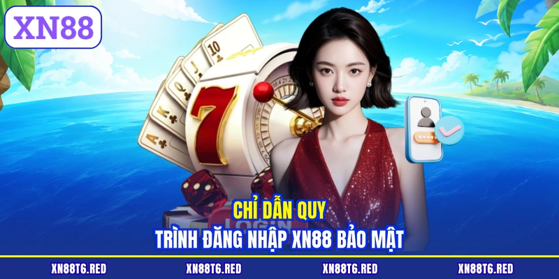 Chỉ dẫn quy trình đăng nhập XN88 bảo mật