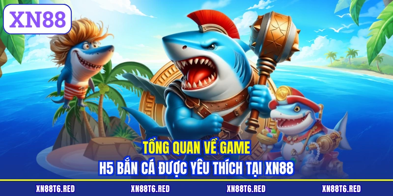 Tổng quan về game H5 bắn cá được yêu thích tại XN88